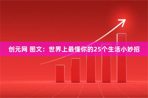 创元网 图文：世界上最懂你的25个生活小妙招