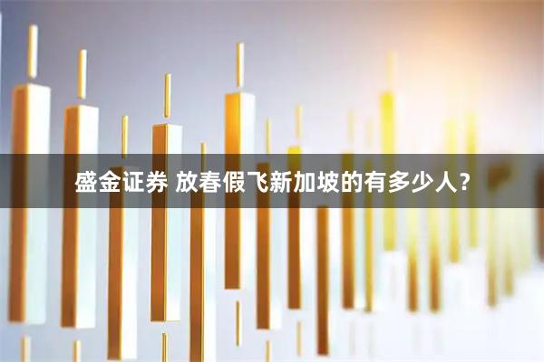 盛金证券 放春假飞新加坡的有多少人？