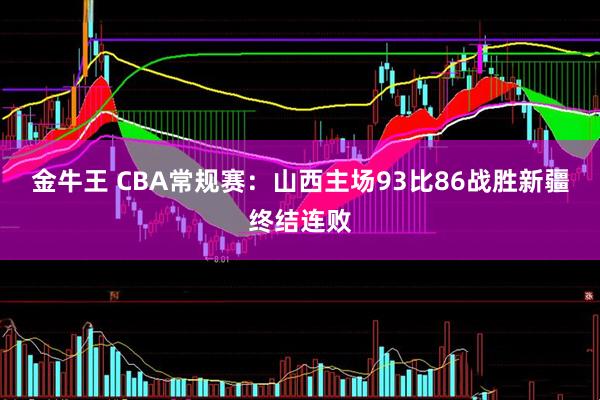 金牛王 CBA常规赛：山西主场93比86战胜新疆终结连败