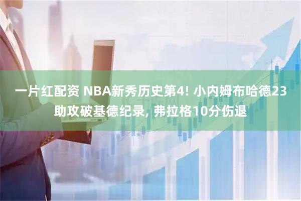 一片红配资 NBA新秀历史第4! 小内姆布哈德23助攻破基德纪录, 弗拉格10分伤退
